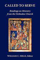 Called To Serve: Readings On Ministry From The Orthodox Church Called To Serve: Readings On Ministry From The Orthodox Church