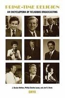 Prime-Time Religion: An Encyclopedia Of Religious Broadcasting Prime-Time Religion: An Encyclopedia Of Religious Broadcasting