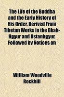The Life Of The Buddha And The Early History Of His Order, Derived From Tibetan Works In The Bkah-Hgyur And Bstanhgyur, Followed By Notices On The Life Of The Buddha And The Early History Of His Order, Derived From Tibetan Works In The Bkah-Hgyur And Bstanhgyur, Followed By Notices On