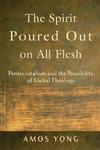 The Spirit Poured Out On All Flesh: Pentecostalism And The Possibility Of Global Theology The Spirit Poured Out On All Flesh: Pentecostalism And The Possibility Of Global Theology