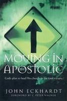Moving In The Apostolic: God's Plan To Lead His Church To The Final Victory