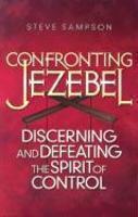 Confronting Jezebel: Discerning And Defeating The Spirit Of Control
