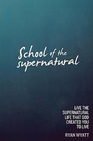School Of The Supernatural: Live The Supernatural Life That God Created You To Live