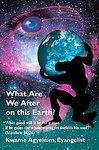 What Are We After On This Earth?