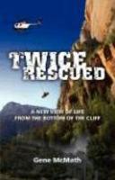 Twice Rescued: A New View Of Life From The Bottom Of The Cliff