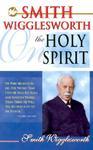 Smith Wigglesworth On The Holy Spirit Smith Wigglesworth On The Holy Spirit
