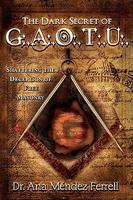 The Dark Secret Of G. A. O. T. U. : Shattering The Deception Of Free Masonry The Dark Secret Of G. A. O. T. U. : Shattering The Deception Of Free Masonry