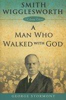 Smith Wigglesworth: A Man Who Walked With God Smith Wigglesworth: A Man Who Walked With God