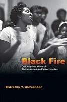 Black Fire: One Hundred Years Of African American Pentecostalism Black Fire: One Hundred Years Of African American Pentecostalism