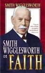 Smith Wigglesworth On Faith Smith Wigglesworth On Faith