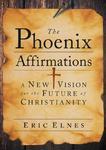 The Phoenix Affirmations: A New Vision For The Future Of Christianity The Phoenix Affirmations: A New Vision For The Future Of Christianity