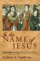 In The Name Of Jesus: Exorcism Among Early Christians In The Name Of Jesus: Exorcism Among Early Christians