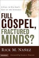 Full Gospel, Fractured Minds?: A Call To Use God's Gift Of The Intellect Full Gospel, Fractured Minds?: A Call To Use God's Gift Of The Intellect