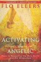 Activating The Angelic: Keys To Releasing The Holy Spirit And The Miraculous
