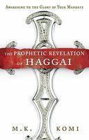The Prophetic Revelation Of Haggai: Awakening To The Glory Of Your Mandate The Prophetic Revelation Of Haggai: Awakening To The Glory Of Your Mandate