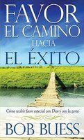 Favor El Camino Hacia El Exito: Como Recibir Favor Especial Con Dios Y Con La Gente Favor El Camino Hacia El Exito: Como Recibir Favor Especial Con Dios Y Con La Gente