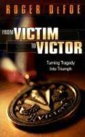 From Victim To Victor: Turning Tragedy Into Triumph From Victim To Victor: Turning Tragedy Into Triumph