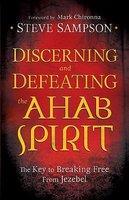 Discerning And Defeating The Ahab Spirit: The Key To Breaking Free From Jezebel Discerning And Defeating The Ahab Spirit: The Key To Breaking Free From Jezebel