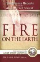 Fire On The Earth: Eyewitness Reports From The Azusa Street Centennial