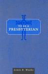 To Be A Presbyterian To Be A Presbyterian
