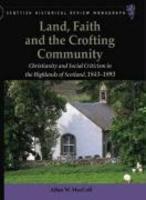 Land, Faith And The Crofting Community: Christianity And Social Criticism In The Highlands Of Scotland, 1843-1893 Land, Faith And The Crofting Community: Christianity And Social Criticism In The Highlands Of Scotland, 1843-1893