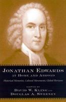 Jonathan Edwards At Home And Abroad: Historical Memories, Cultural Movements, Global Horizons