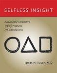 Selfless Insight: Zen And The Meditative Transformations Of Consciousness Selfless Insight: Zen And The Meditative Transformations Of Consciousness