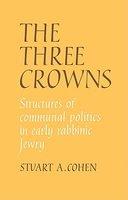 The Three Crowns: Structures Of Communal Politics In Early Rabbinic Jewry The Three Crowns: Structures Of Communal Politics In Early Rabbinic Jewry