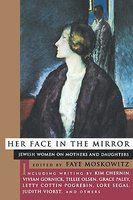 Her Face In The Mirror Her Face In The Mirror: Jewish Women On Mothers And Daughters Jewish Women On Mothers And Daughters Her Face In The Mirror Her Face In The Mirror: Jewish Women On Mothers And Daughters Jewish Women On Mothers And Daughters