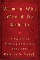 Women Who Would Be Rabbis: A History Of Women's Ordination 1889-1985 Women Who Would Be Rabbis: A History Of Women's Ordination 1889-1985