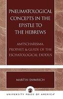 Pneumatological Concepts In The Epistle To The Hebrews: Amtscharisma, Prophet, & Guide Of The Eschatological Exodus Pneumatological Concepts In The Epistle To The Hebrews: Amtscharisma, Prophet, & Guide Of The Eschatological Exodus