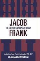 Jacob Frank: The End To The Sabbataian Heresy Jacob Frank: The End To The Sabbataian Heresy