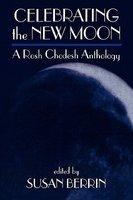 Celebrating The New Moon: A Rosh Chodesh Anthology Celebrating The New Moon: A Rosh Chodesh Anthology