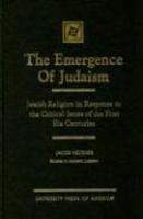 The Emergence Of Judaism: Jewish Religion In Response To The Critical Issues Of The First Six Centuries The Emergence Of Judaism: Jewish Religion In Response To The Critical Issues Of The First Six Centuries