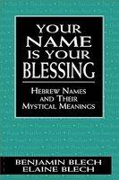 Your Name Is Your Blessing: Hebrew Names And Their Mystical Meanings Your Name Is Your Blessing: Hebrew Names And Their Mystical Meanings