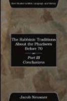 The Rabbinic Traditions About The Pharisees Before 70, Part III: Conclusions The Rabbinic Traditions About The Pharisees Before 70, Part III: Conclusions