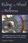 Riding The Wheel To Wellness: A Buddhist Perspective On Life's Healing Gifts, Mediatation, Prayer & Visualization Riding The Wheel To Wellness: A Buddhist Perspective On Life's Healing Gifts, Mediatation, Prayer & Visualization