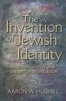 The Invention Of Jewish Identity: Bible, Philosophy, And The Art Of Translation The Invention Of Jewish Identity: Bible, Philosophy, And The Art Of Translation