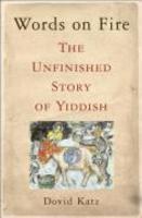Words On Fire: The Unfinished Story Of Yiddish Words On Fire: The Unfinished Story Of Yiddish