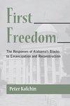 First Freedom: The Responses Of Alabama's Blacks To Emancipation And Reconstruction