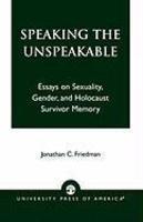 Speaking The Unspeakable: Essays On Sexuality, Gender, And Holocaust Survivor Memory