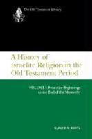 A History Of Israelite Religion In The Old Testament Period, Volume I: From The Beginnings To The End Of The Monarchy