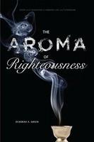 The Aroma Of Righteousness: Scent And Seduction In Rabbinic Life And Literature The Aroma Of Righteousness: Scent And Seduction In Rabbinic Life And Literature