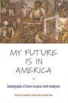 My Future Is In America: Autobiographies Of Eastern European Jewish Immigrants