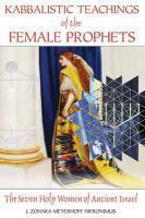 Kabbalistic Teachings Of The Female Prophets: The Seven Holy Women Of Ancient Israel Kabbalistic Teachings Of The Female Prophets: The Seven Holy Women Of Ancient Israel
