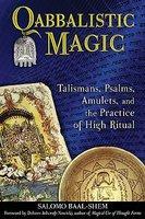 Qabbalistic Magic: Talismans, Psalms, Amulets, And The Practice Of High Ritual