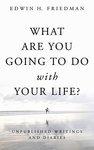 What Are You Going To Do With Your Life?: Unpublished Writings And Diaries