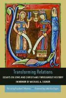 Transforming Relations: Essays On Jews And Christians Throughout History In Honor Of Michael A. Signer