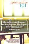Spirituality 101: The Indispensable Guide To Keeping-Or Finding-Your Spiritual Life On Campus