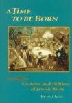 A Time To Be Born: Customs And Folklore Of Jewish Birth